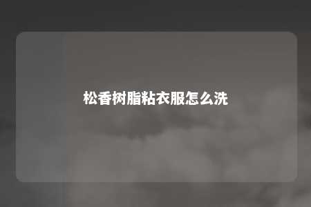 松香树脂粘衣服怎么洗