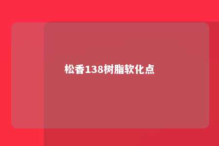 松香138树脂软化点