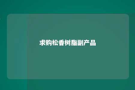 求购松香树脂副产品