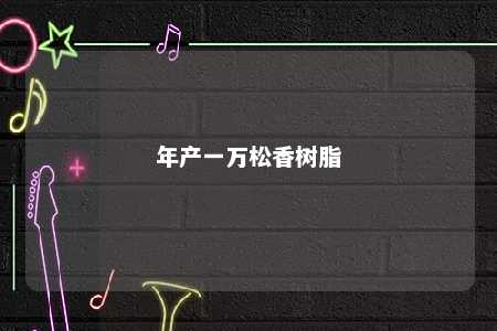 年产一万松香树脂