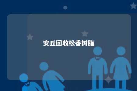 安丘回收松香树脂
