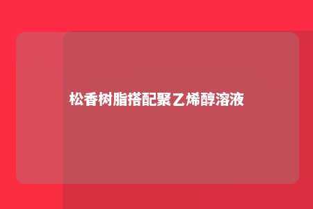 松香树脂搭配聚乙烯醇溶液