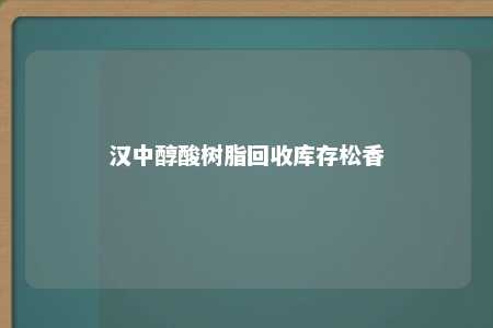 汉中醇酸树脂回收库存松香