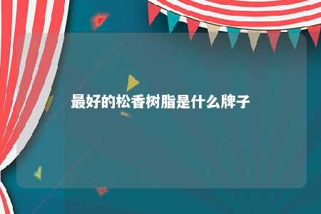 最好的松香树脂是什么牌子