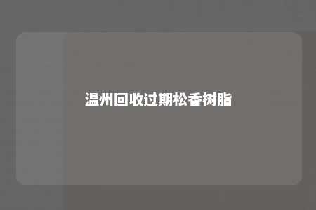 温州回收过期松香树脂