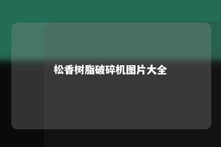 松香树脂破碎机图片大全