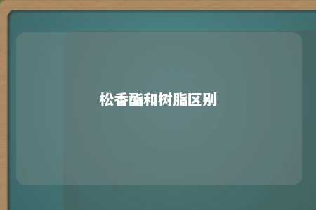 松香酯和树脂区别