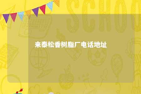来泰松香树脂厂电话地址