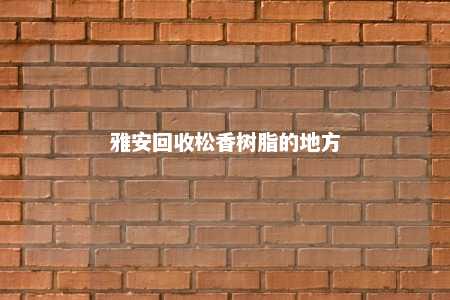 雅安回收松香树脂的地方