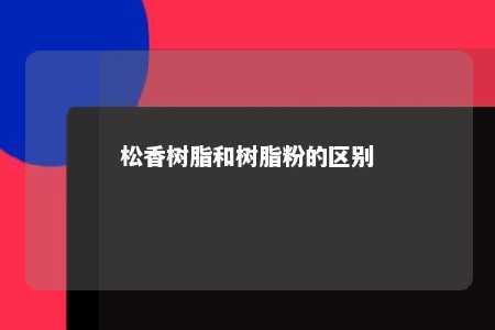 松香树脂和树脂粉的区别