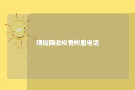 项城回收松香树脂电话
