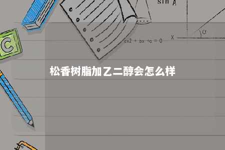 松香树脂加乙二醇会怎么样