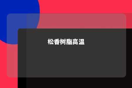 松香树脂高温