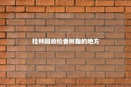 桂林回收松香树脂的地方