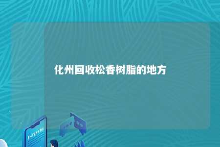 化州回收松香树脂的地方