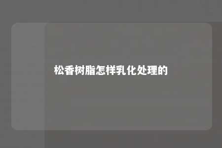 松香树脂怎样乳化处理的