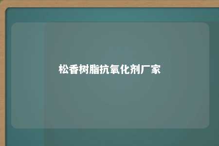 松香树脂抗氧化剂厂家
