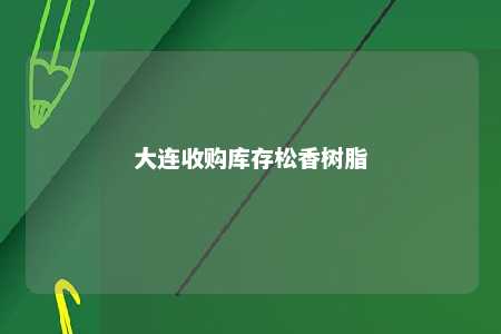 大连收购库存松香树脂