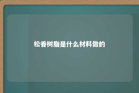 松香树脂是什么材料做的