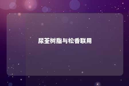 尿荃树脂与松香联用