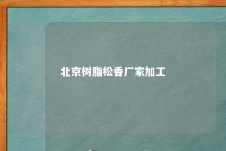 北京树脂松香厂家加工