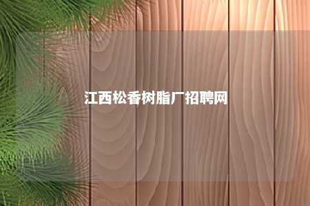 江西松香树脂厂招聘网