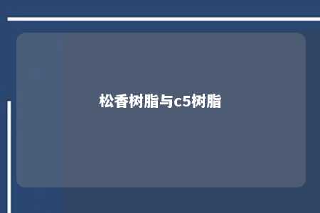 松香树脂与c5树脂
