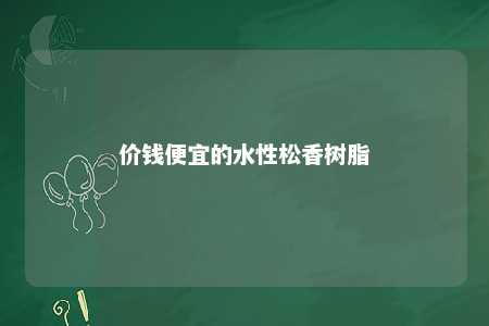 价钱便宜的水性松香树脂