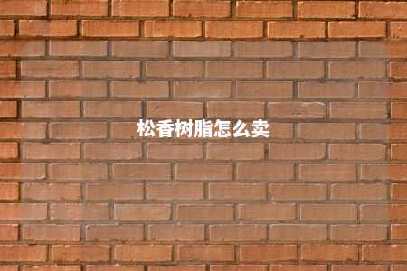 松香树脂怎么卖