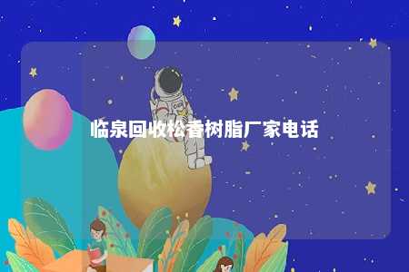 临泉回收松香树脂厂家电话