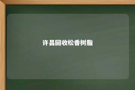 许昌回收松香树脂