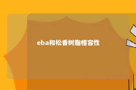 eba和松香树脂相容性