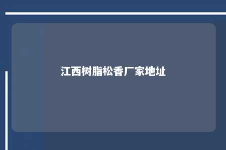 江西树脂松香厂家地址