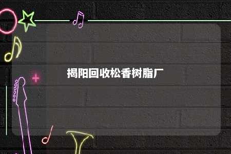 揭阳回收松香树脂厂