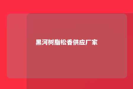 黑河树脂松香供应厂家