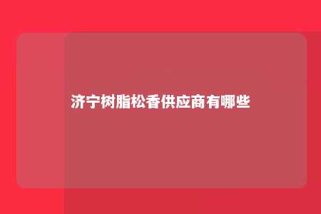 济宁树脂松香供应商有哪些
