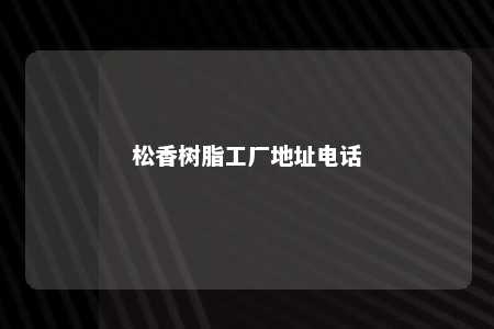 松香树脂工厂地址电话