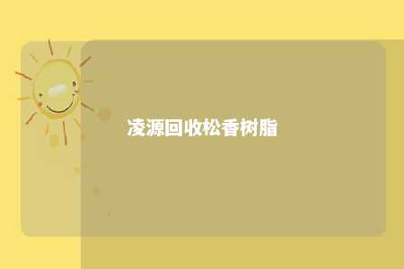 凌源回收松香树脂