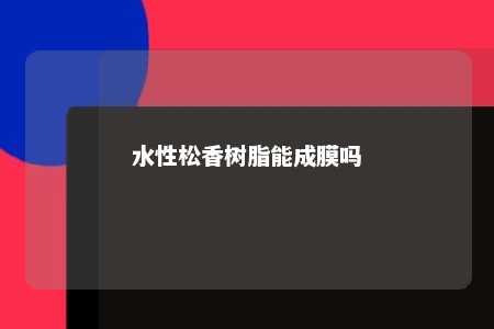 水性松香树脂能成膜吗