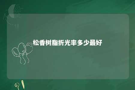 松香树脂折光率多少最好