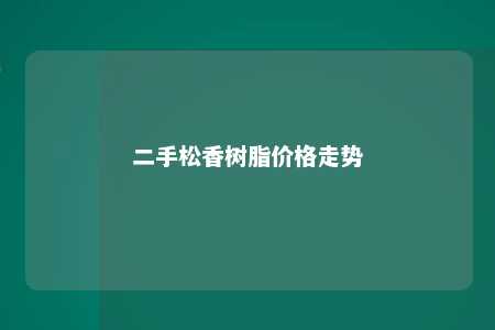 二手松香树脂价格走势