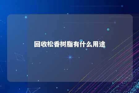 回收松香树脂有什么用途