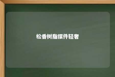 松香树脂摆件轻奢