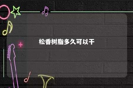 松香树脂多久可以干