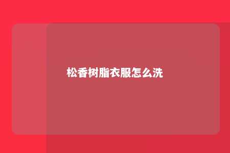 松香树脂衣服怎么洗