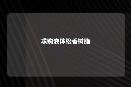 求购液体松香树脂