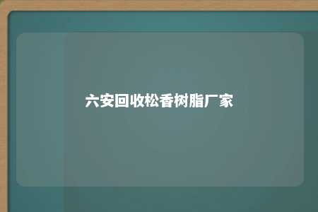 六安回收松香树脂厂家
