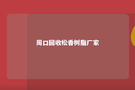 周口回收松香树脂厂家