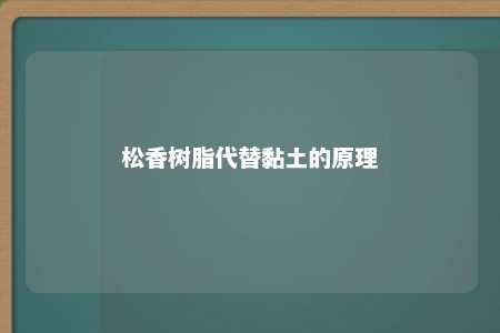 松香树脂代替黏土的原理