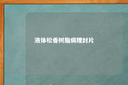 液体松香树脂病理封片